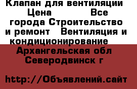 Клапан для вентиляции › Цена ­ 5 000 - Все города Строительство и ремонт » Вентиляция и кондиционирование   . Архангельская обл.,Северодвинск г.